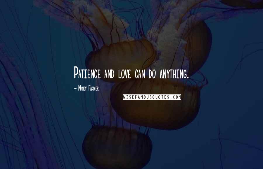 Nancy Farmer Quotes: Patience and love can do anything.