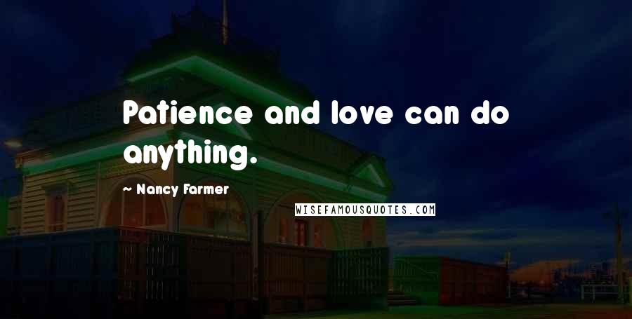 Nancy Farmer Quotes: Patience and love can do anything.