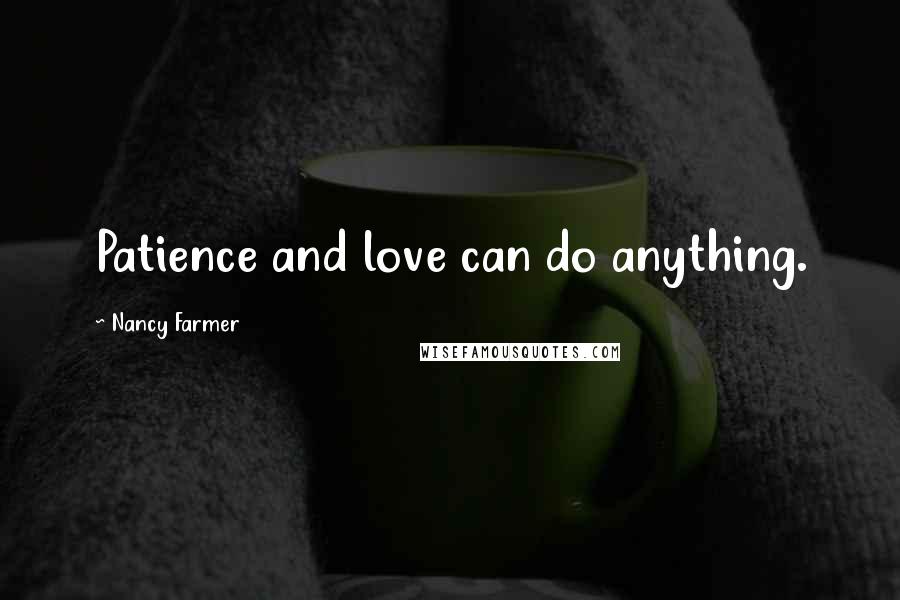 Nancy Farmer Quotes: Patience and love can do anything.