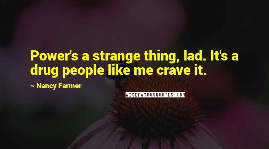 Nancy Farmer Quotes: Power's a strange thing, lad. It's a drug people like me crave it.