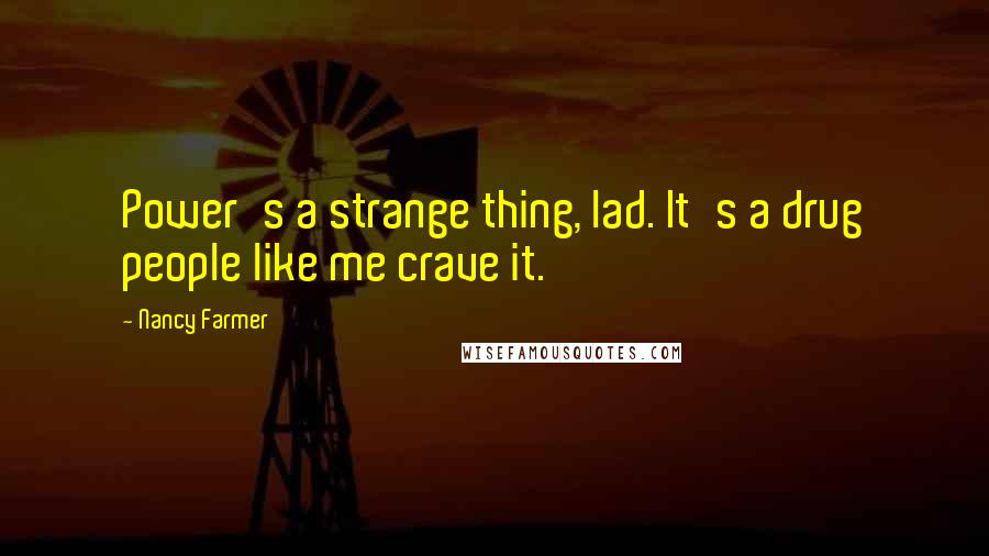 Nancy Farmer Quotes: Power's a strange thing, lad. It's a drug people like me crave it.