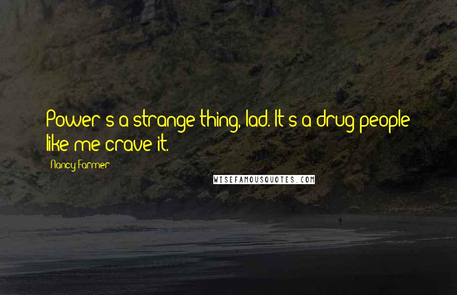 Nancy Farmer Quotes: Power's a strange thing, lad. It's a drug people like me crave it.