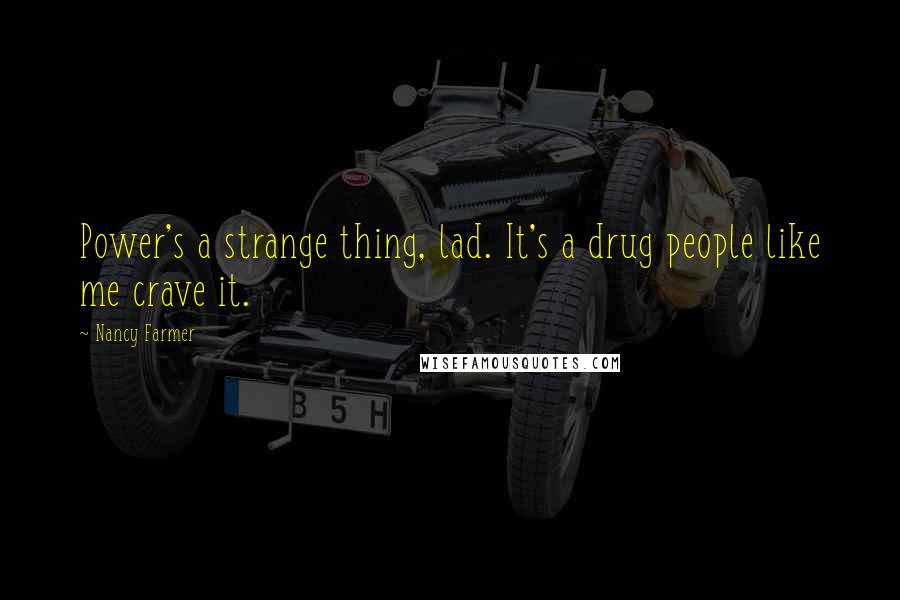 Nancy Farmer Quotes: Power's a strange thing, lad. It's a drug people like me crave it.