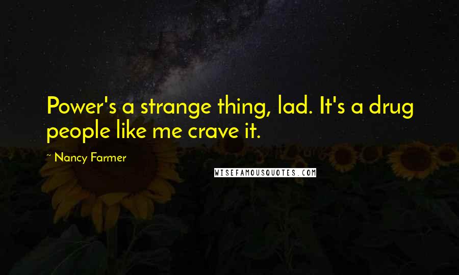 Nancy Farmer Quotes: Power's a strange thing, lad. It's a drug people like me crave it.