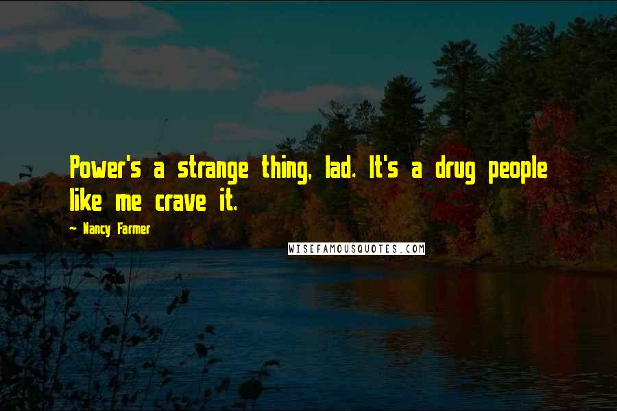 Nancy Farmer Quotes: Power's a strange thing, lad. It's a drug people like me crave it.