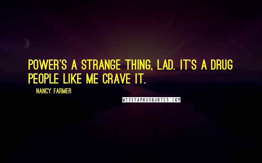 Nancy Farmer Quotes: Power's a strange thing, lad. It's a drug people like me crave it.