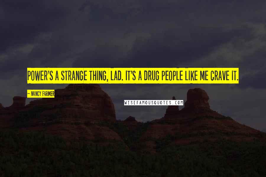 Nancy Farmer Quotes: Power's a strange thing, lad. It's a drug people like me crave it.