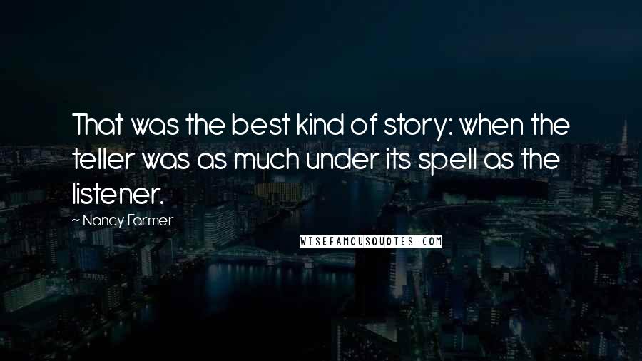 Nancy Farmer Quotes: That was the best kind of story: when the teller was as much under its spell as the listener.