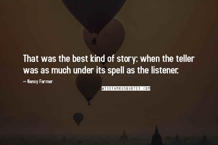 Nancy Farmer Quotes: That was the best kind of story: when the teller was as much under its spell as the listener.