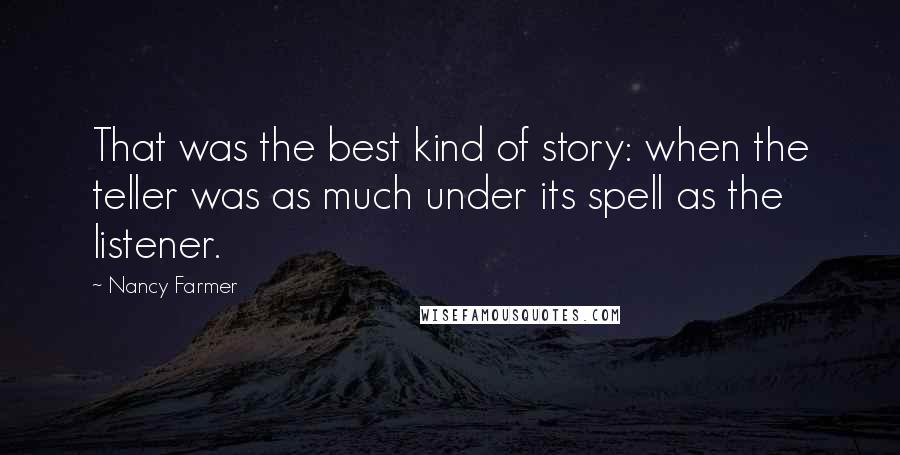 Nancy Farmer Quotes: That was the best kind of story: when the teller was as much under its spell as the listener.