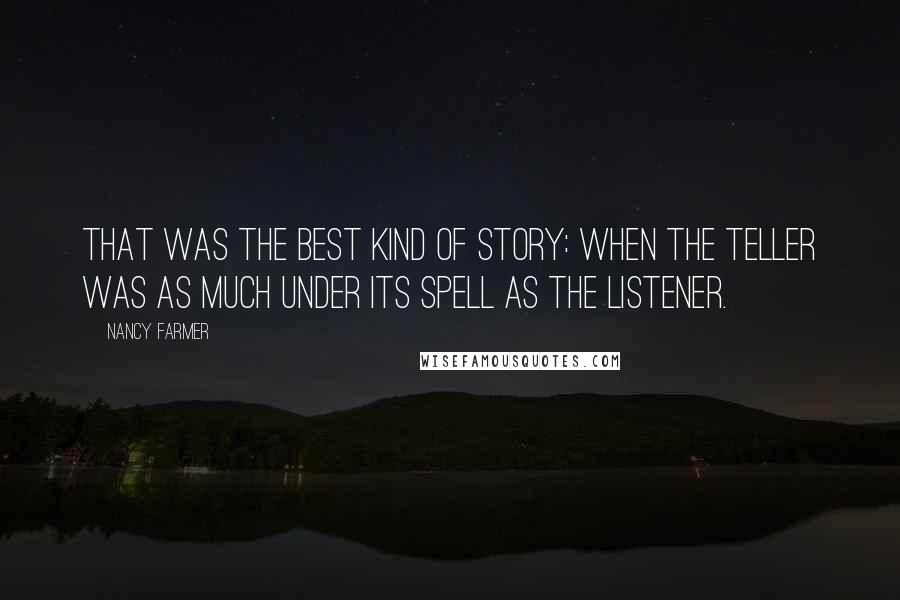 Nancy Farmer Quotes: That was the best kind of story: when the teller was as much under its spell as the listener.