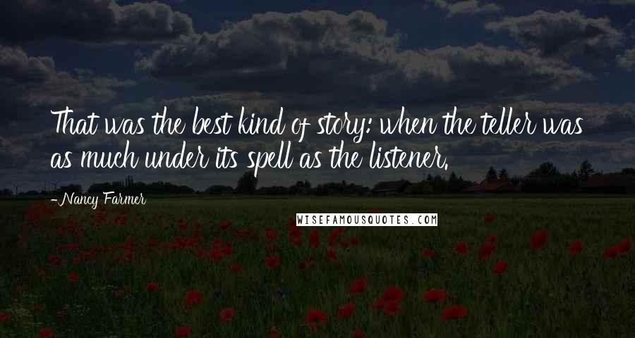 Nancy Farmer Quotes: That was the best kind of story: when the teller was as much under its spell as the listener.