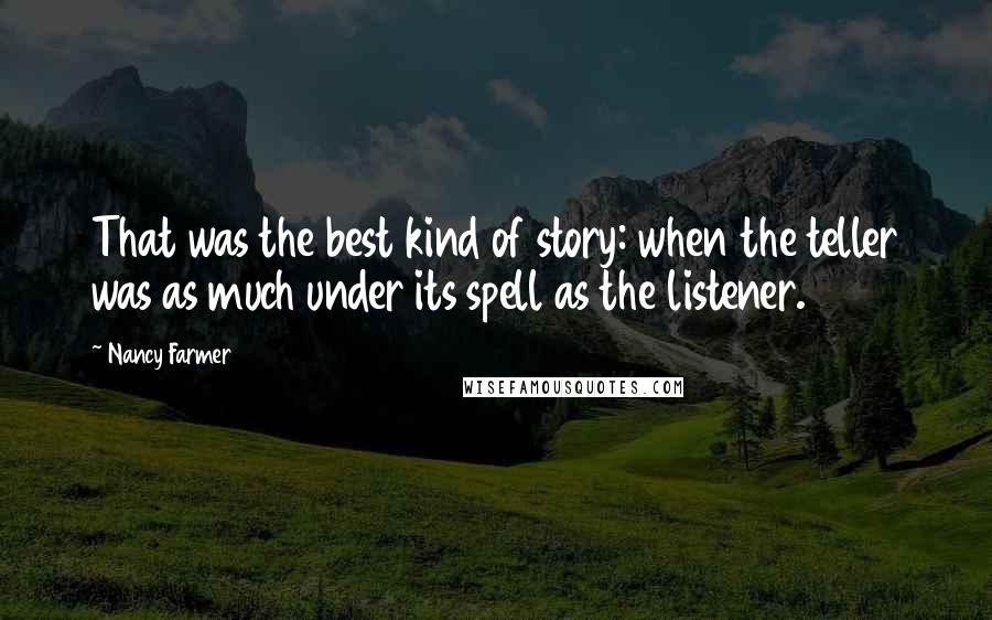 Nancy Farmer Quotes: That was the best kind of story: when the teller was as much under its spell as the listener.