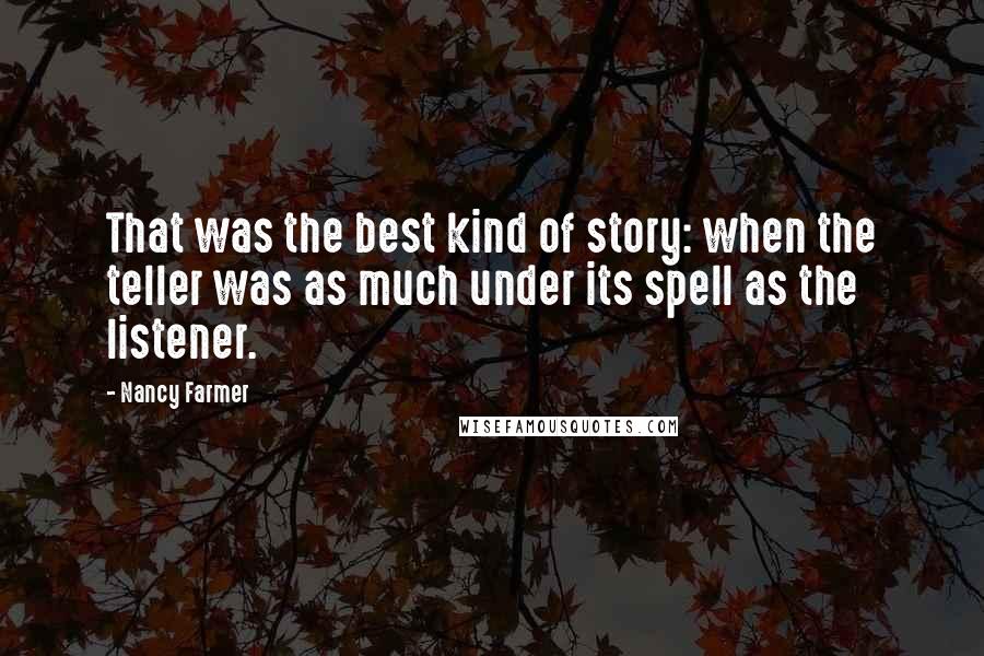 Nancy Farmer Quotes: That was the best kind of story: when the teller was as much under its spell as the listener.