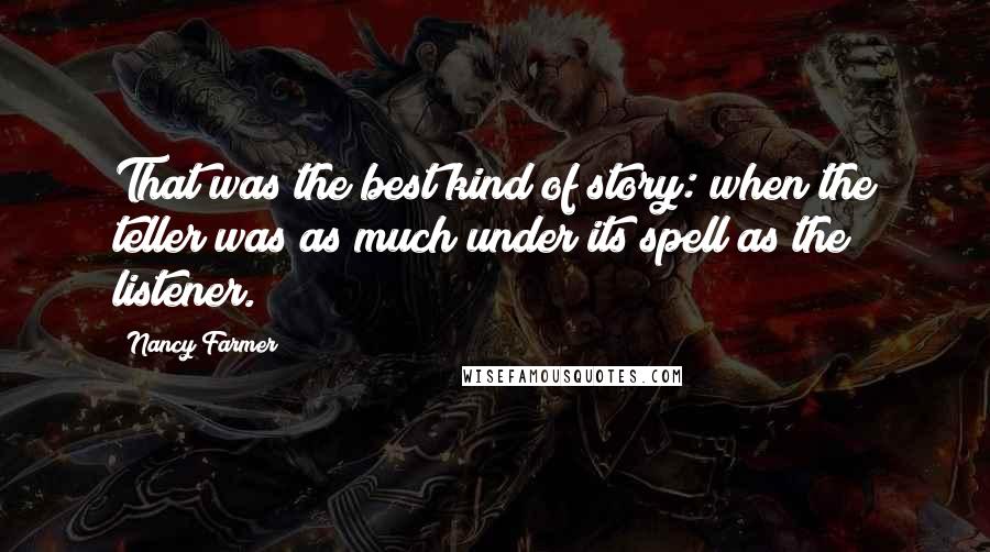 Nancy Farmer Quotes: That was the best kind of story: when the teller was as much under its spell as the listener.