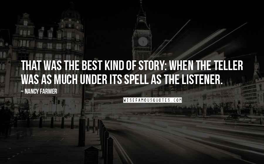 Nancy Farmer Quotes: That was the best kind of story: when the teller was as much under its spell as the listener.