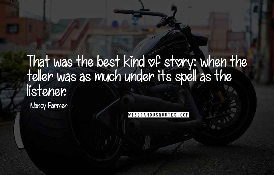 Nancy Farmer Quotes: That was the best kind of story: when the teller was as much under its spell as the listener.