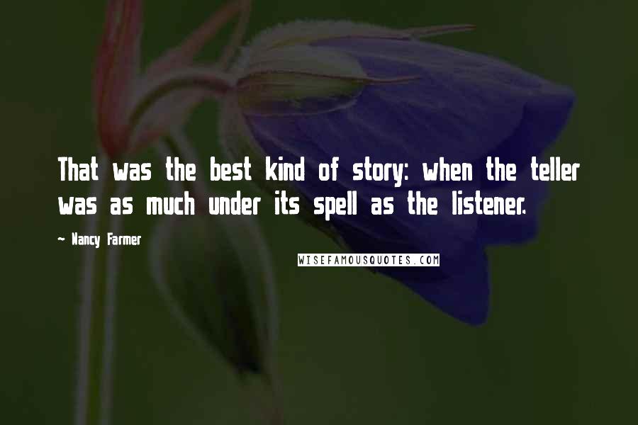 Nancy Farmer Quotes: That was the best kind of story: when the teller was as much under its spell as the listener.