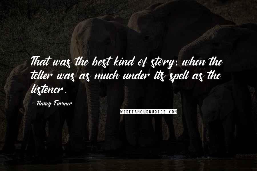 Nancy Farmer Quotes: That was the best kind of story: when the teller was as much under its spell as the listener.