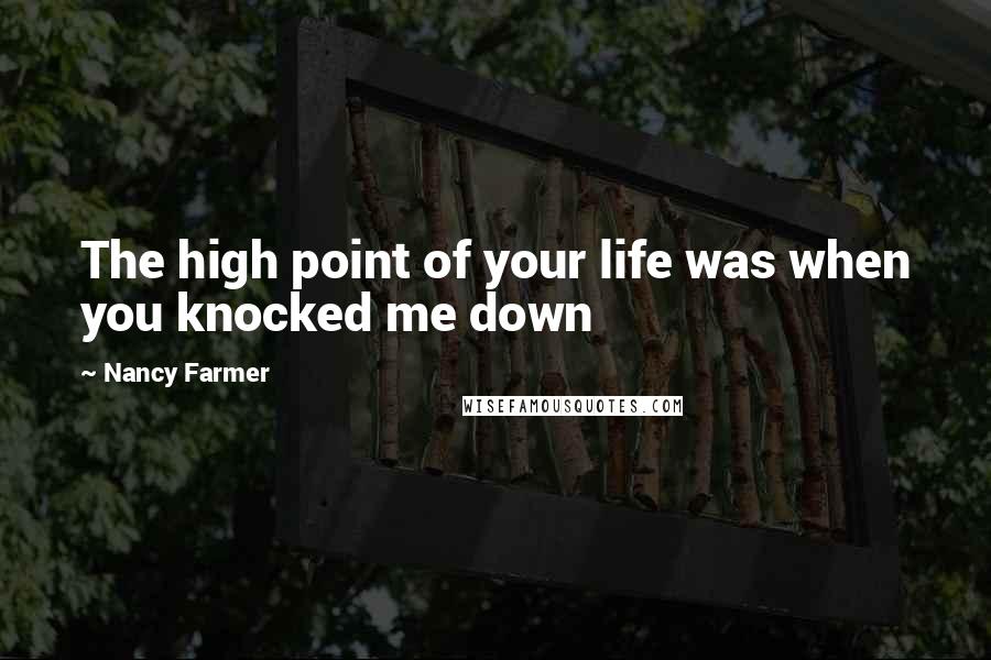 Nancy Farmer Quotes: The high point of your life was when you knocked me down