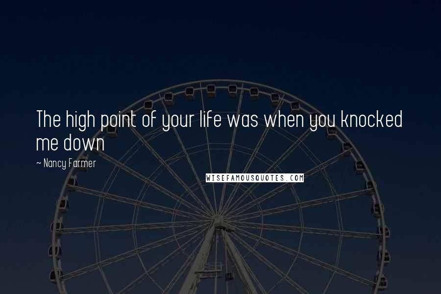 Nancy Farmer Quotes: The high point of your life was when you knocked me down
