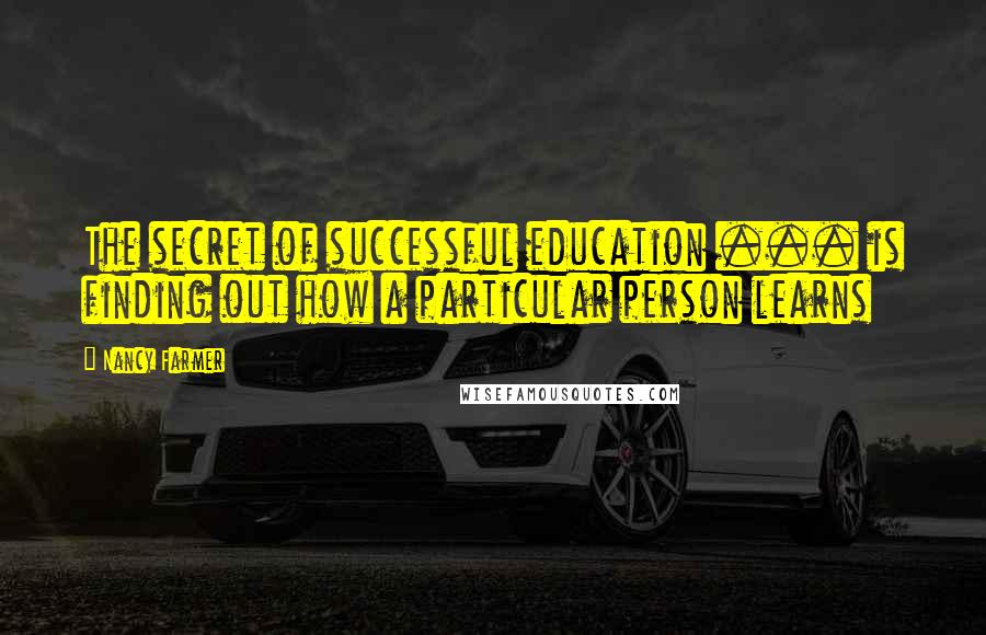 Nancy Farmer Quotes: The secret of successful education ... is finding out how a particular person learns