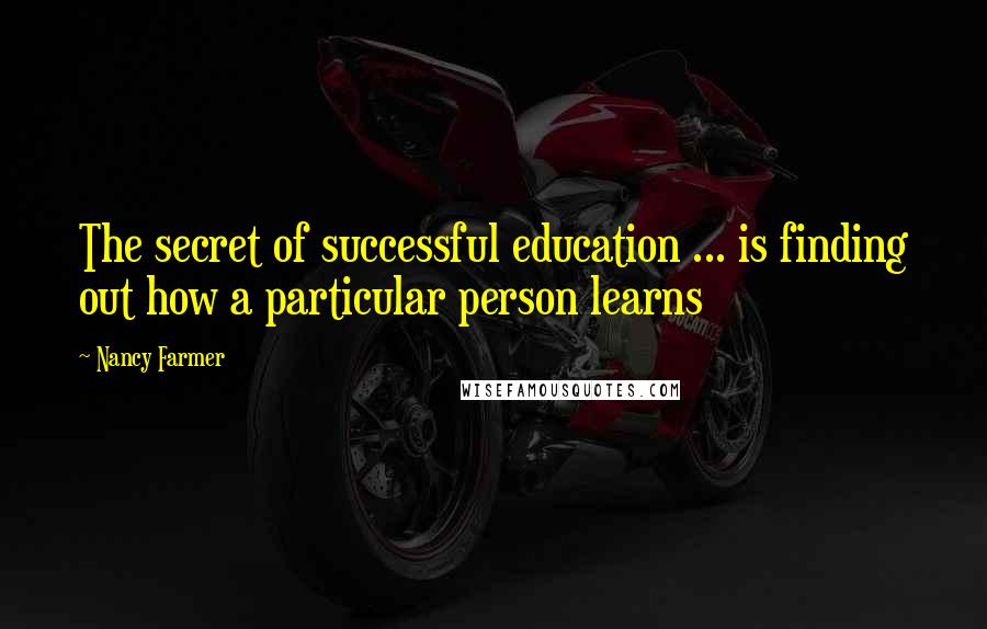 Nancy Farmer Quotes: The secret of successful education ... is finding out how a particular person learns