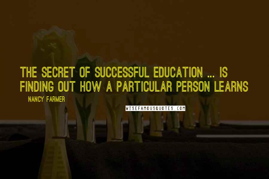 Nancy Farmer Quotes: The secret of successful education ... is finding out how a particular person learns