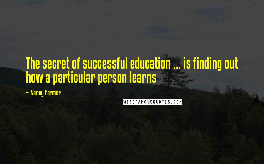 Nancy Farmer Quotes: The secret of successful education ... is finding out how a particular person learns