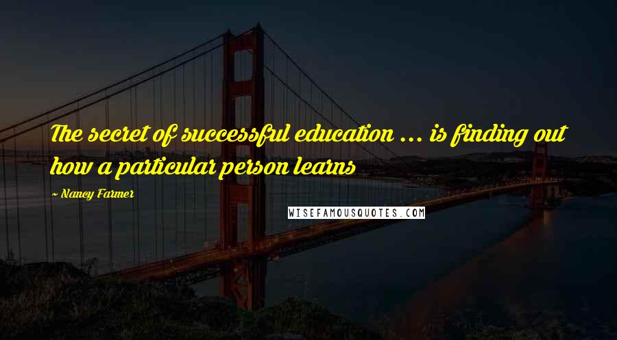 Nancy Farmer Quotes: The secret of successful education ... is finding out how a particular person learns