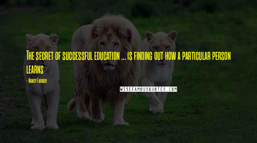 Nancy Farmer Quotes: The secret of successful education ... is finding out how a particular person learns