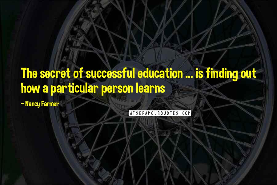 Nancy Farmer Quotes: The secret of successful education ... is finding out how a particular person learns