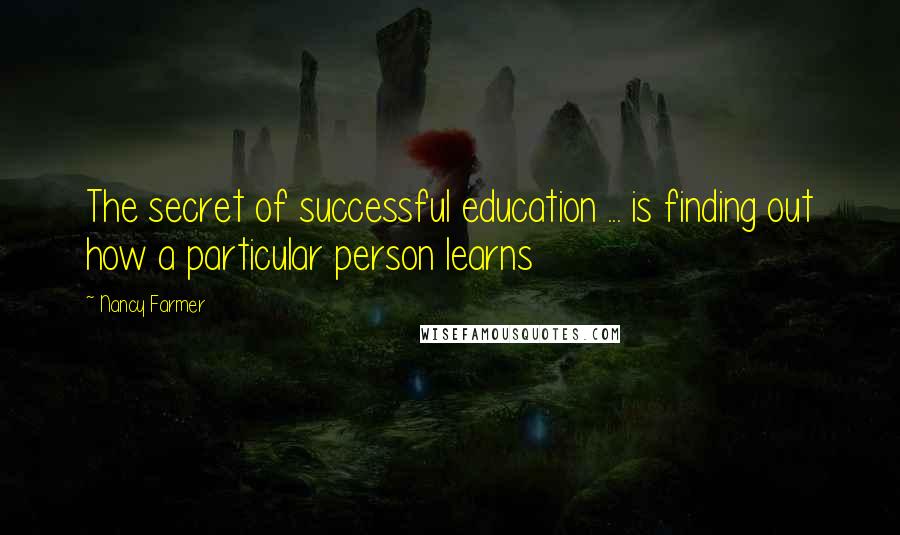 Nancy Farmer Quotes: The secret of successful education ... is finding out how a particular person learns