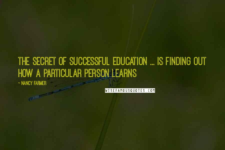 Nancy Farmer Quotes: The secret of successful education ... is finding out how a particular person learns