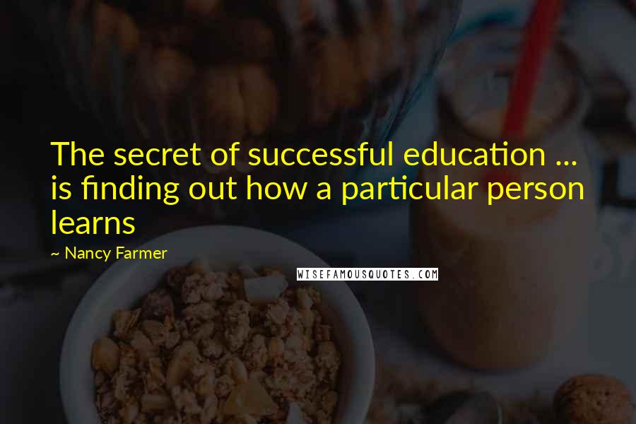 Nancy Farmer Quotes: The secret of successful education ... is finding out how a particular person learns