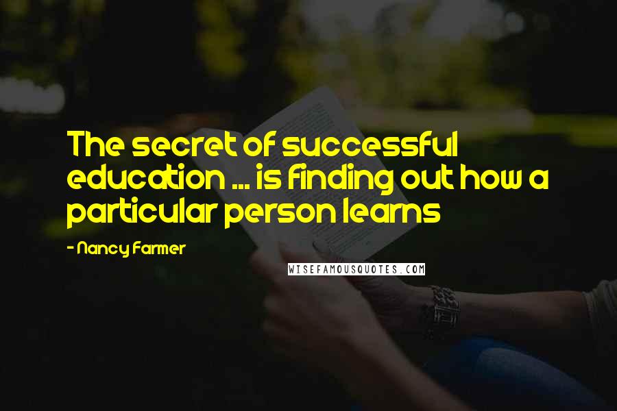 Nancy Farmer Quotes: The secret of successful education ... is finding out how a particular person learns