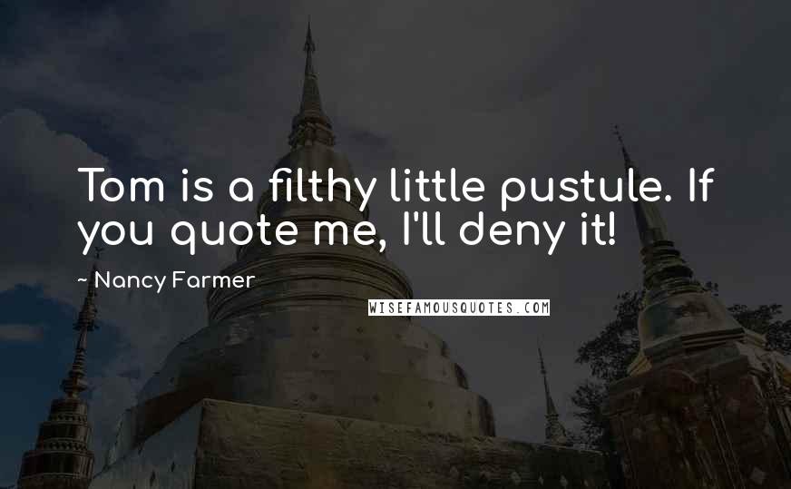 Nancy Farmer Quotes: Tom is a filthy little pustule. If you quote me, I'll deny it!