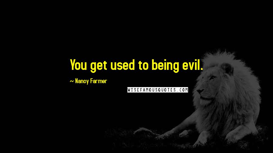 Nancy Farmer Quotes: You get used to being evil.