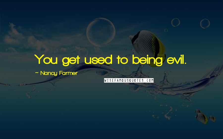 Nancy Farmer Quotes: You get used to being evil.