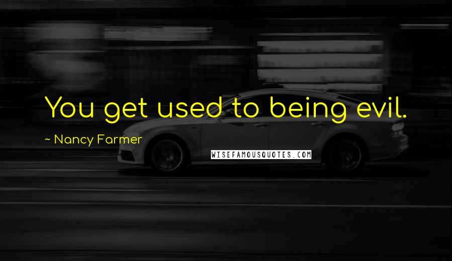 Nancy Farmer Quotes: You get used to being evil.