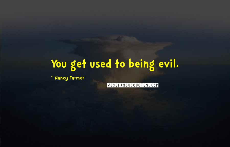 Nancy Farmer Quotes: You get used to being evil.