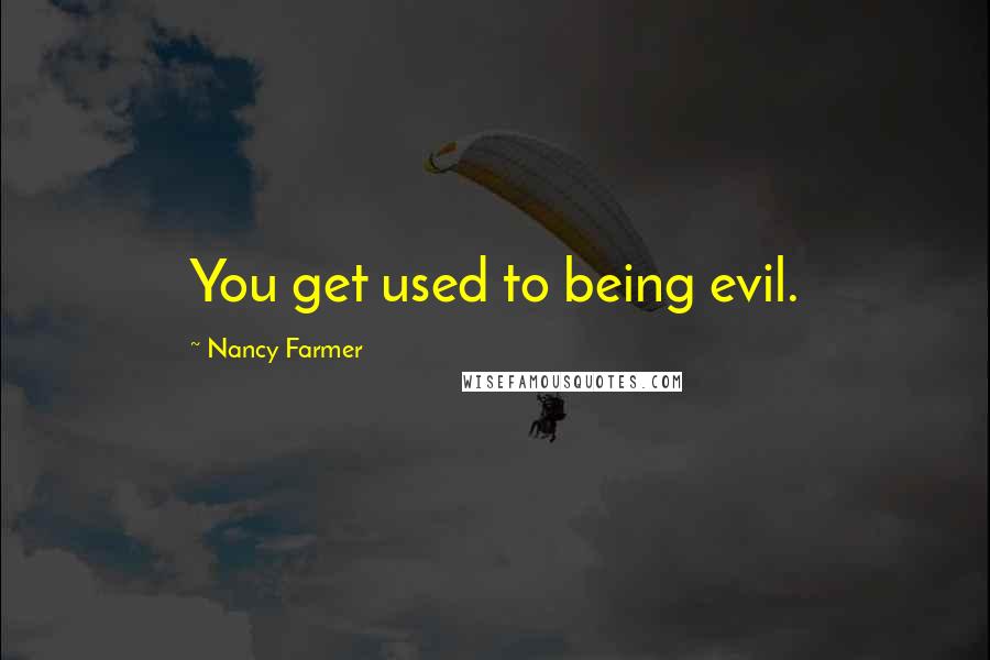 Nancy Farmer Quotes: You get used to being evil.
