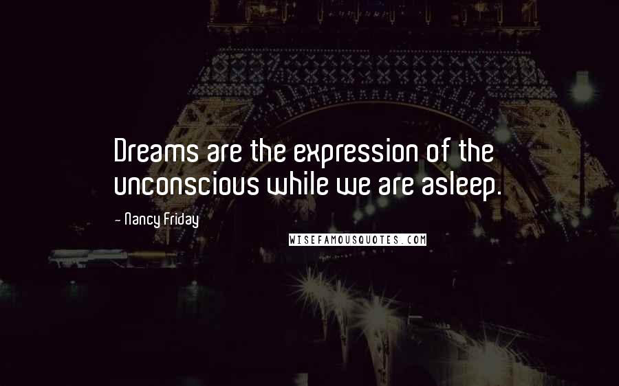 Nancy Friday Quotes: Dreams are the expression of the unconscious while we are asleep.