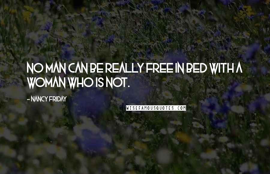 Nancy Friday Quotes: No man can be really free in bed with a woman who is not.