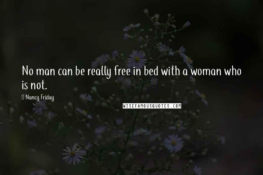 Nancy Friday Quotes: No man can be really free in bed with a woman who is not.