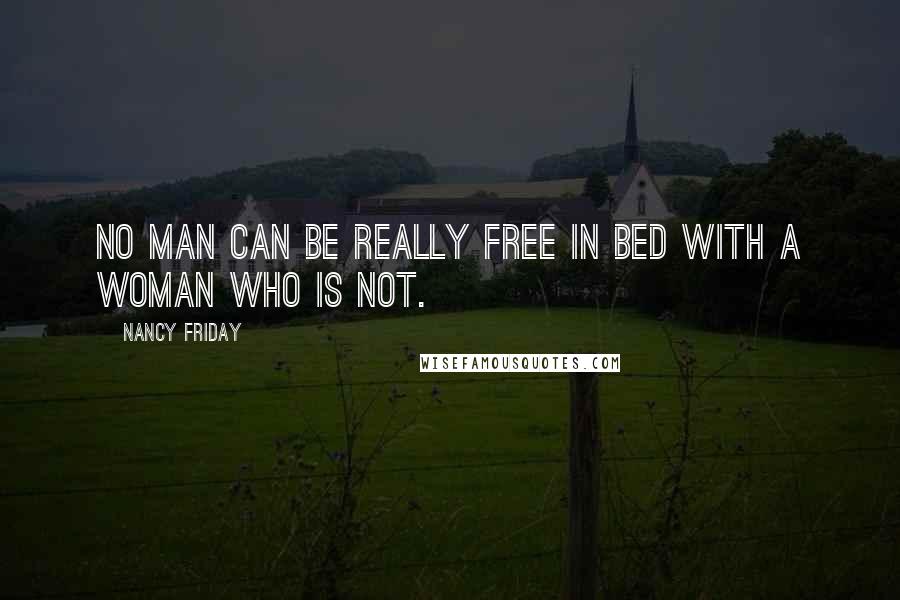 Nancy Friday Quotes: No man can be really free in bed with a woman who is not.