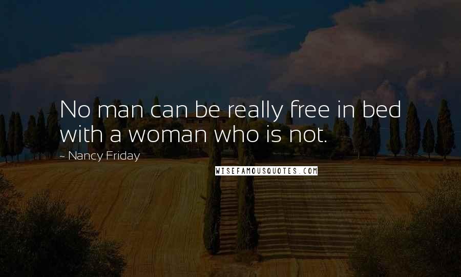 Nancy Friday Quotes: No man can be really free in bed with a woman who is not.