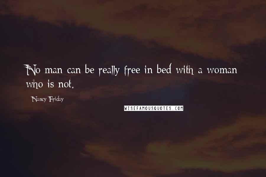 Nancy Friday Quotes: No man can be really free in bed with a woman who is not.