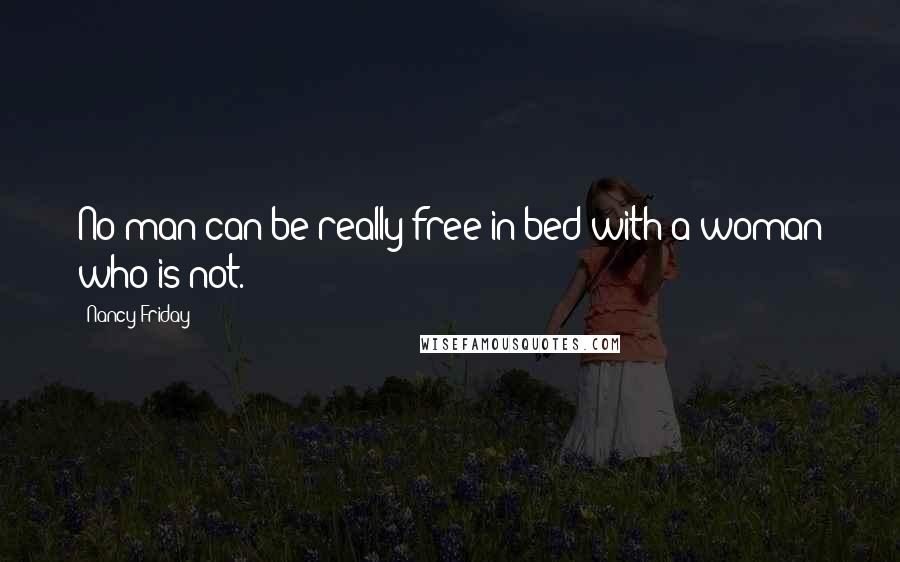 Nancy Friday Quotes: No man can be really free in bed with a woman who is not.