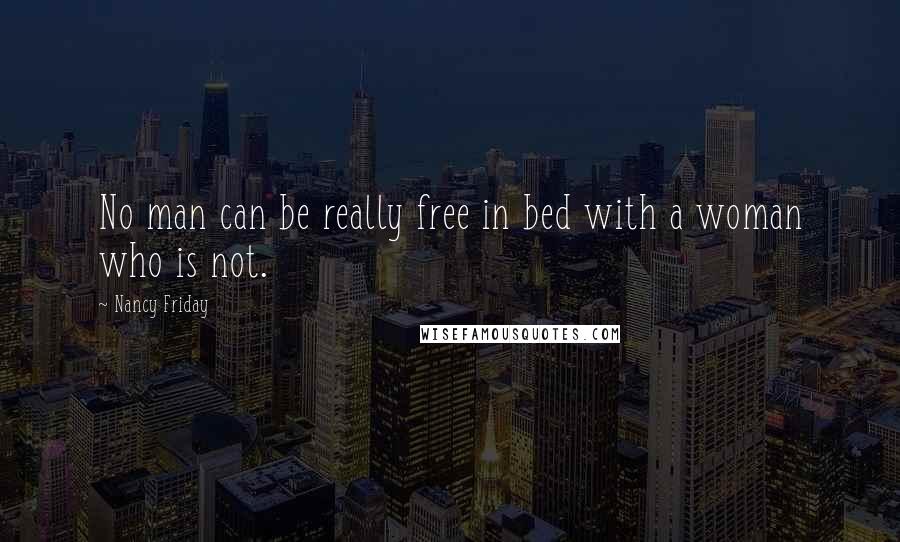 Nancy Friday Quotes: No man can be really free in bed with a woman who is not.